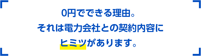 0円でできる理由。それは電力会社との契約内容にヒミツがあります。